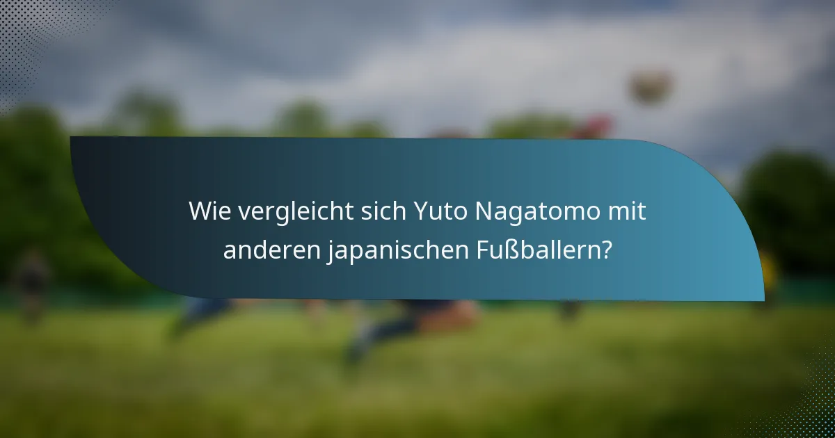 Wie vergleicht sich Yuto Nagatomo mit anderen japanischen Fußballern?