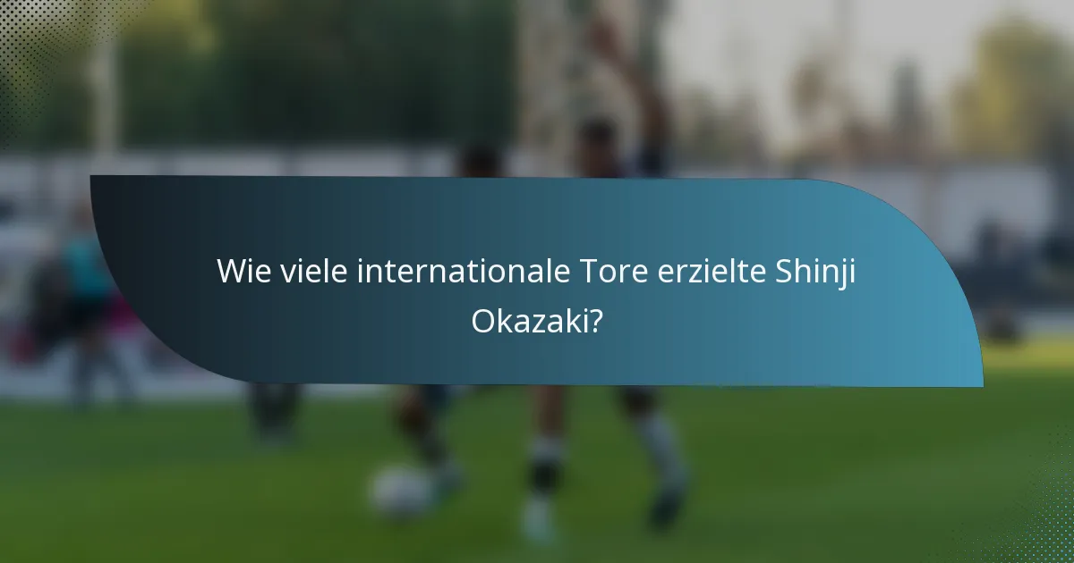 Wie viele internationale Tore erzielte Shinji Okazaki?