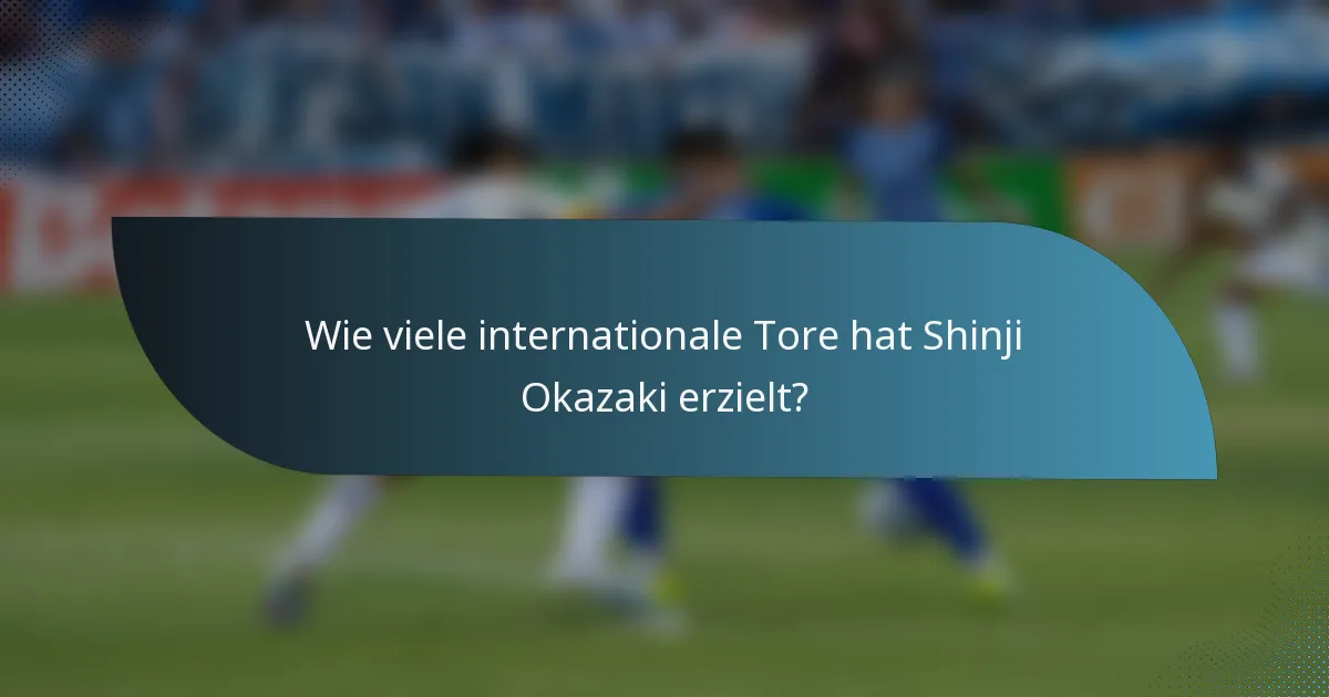 Wie viele internationale Tore hat Shinji Okazaki erzielt?